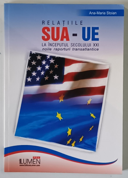 RELATIILE SUA - UE , LA INCEPUTUL SECOLULUI XXI , NOILE RAPORTURI TRANSATLANTICE de ANA - MARIA STOIAN , 2006