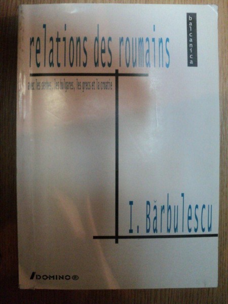 RELATIONS DES ROUMAINS AVEC LES SERBES , LES BULGARES , LES GRECS ET LA CROATIE de ILIE BARBULESCU , 1999