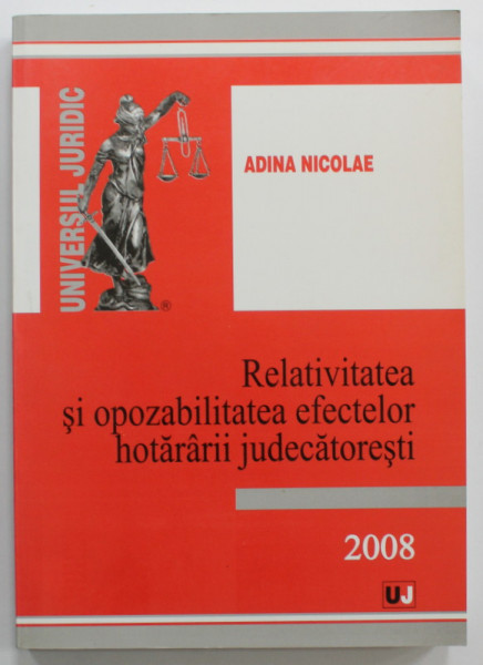 RELATIVITATEA SI OPOZABILITATEA EFECTELOR HOTARARII JUDECATORESTI de ADINA NICOLAE , 2008