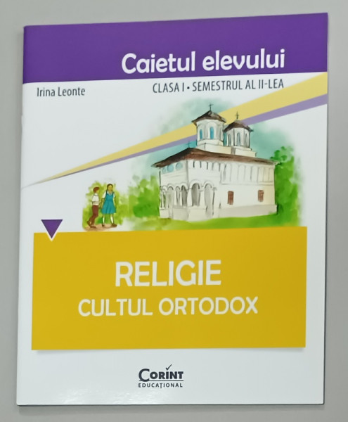 RELIGIE , CULTUL ORTODOX , CLASA I , SEMESTRUL II , CAIETUL ELEVULUI de IRINA LEONTE , 2015