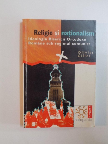 RELIGIE SI NATIONALISM , IDEOLOGIA BISERICII ORTODOXE ROMANE SUB REGIMUL COMUNIST de OLIVIER GILLET , 2001