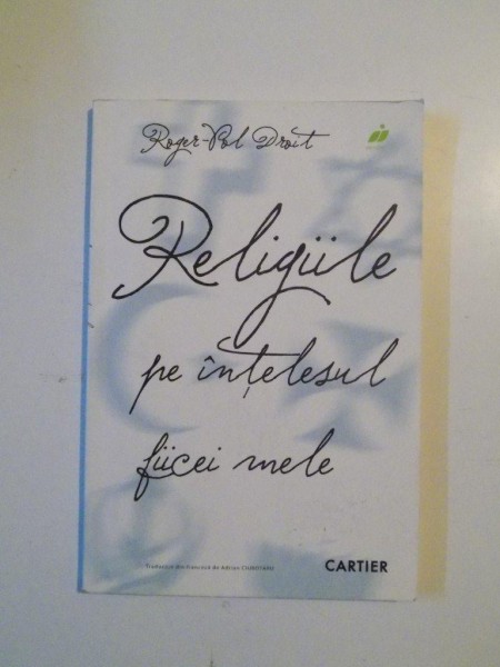 RELIGIILE PE INTELESUL FIICEI MELE de ROGER - POL DROIT , 2008