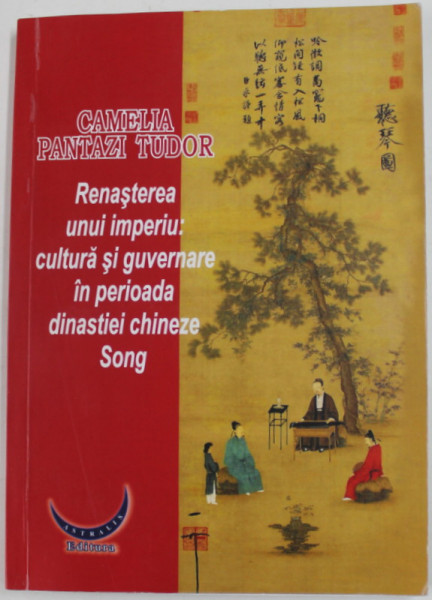 RENASTEREA UNUI IMPERIU : CULTURA SI GUVERNARE IN PERIOADA DINASTIEI CHINEZE SONG de CAMELIA PANTAZI TUDOR , 2019