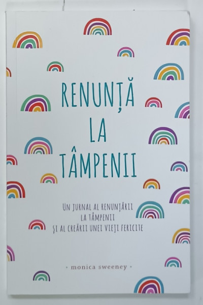 RENUNTA LA TAMPENII , UN JURNAL AL RENUNTARII LA TAMPENII SI AL CREARII UNEI VIETI FERICITE de MONICA SWEENEY , 2021