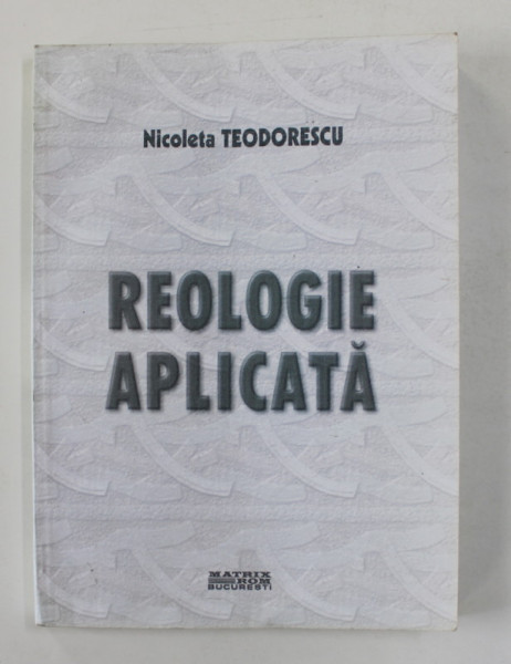 REOLOGIE APLICATA de NICOLETA TEODORESCU , 2004