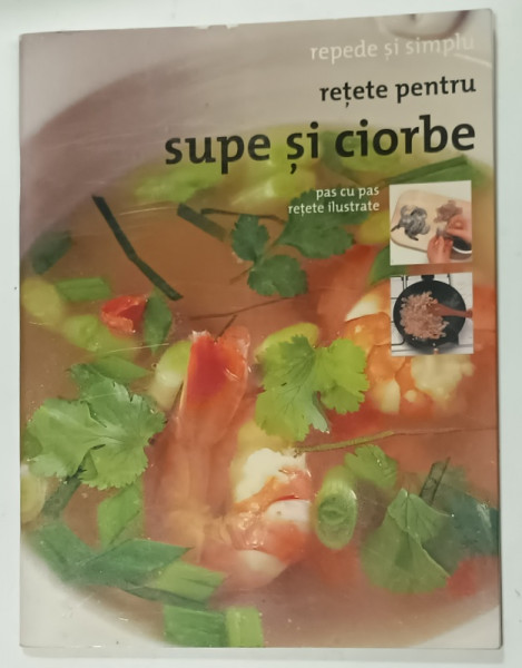 REPEDE SI SIMPLU , RETETE PENTRU SUPE SI CIORBE , PAS CU PAS , RETETE ILUSTRATE , 2006