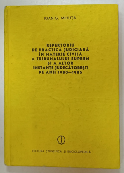 REPERTORIU DE PRACTICA JUDICIARA IN MATERIE CIVILA  A TRIBUNALULUI SUPREM SI A  ALTOR INSTANTE JUDECATORESTI PE ANII  1980 -1985 de IOAN G. MIHUTA , 1986