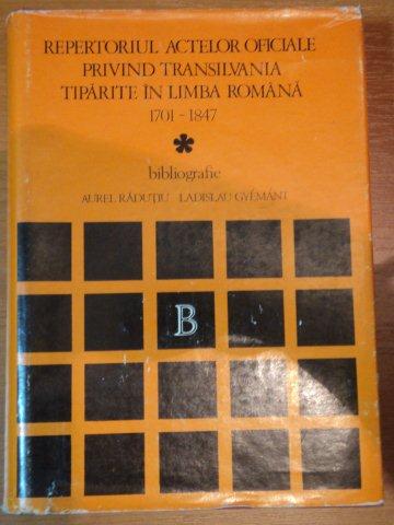 REPERTORIUL ACTELOR OFICIALE PRIVIND TRANSILVANIA TIPARITE IN LIMBA ROMANA 1701-1847,BUC.1981