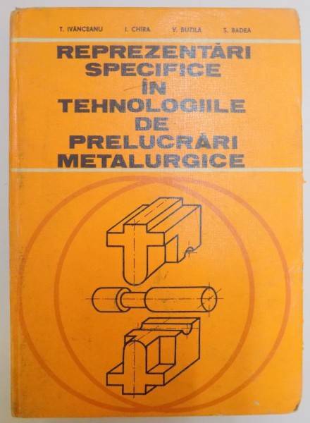 REPREZENTARI SPECIFICE IN TEHNOLOGIILE DE PRELUCRARI METALURGICE de T. IVANCEANU...S. BADEA , 1980