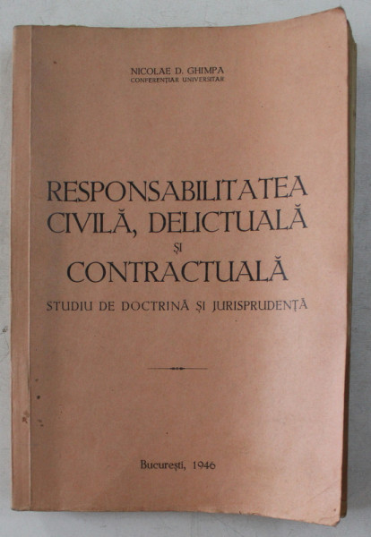 RESPONSABILITATEA CIVILA , DELICTUALA SI CONTRACTUALA  - STUDIU DE DOCTRINA SI JURISPRUDENTA de NICOLAE D. GHIMPA , 1946