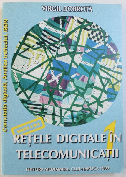 RETELE DIGITALE IN TELECOMUNICATII , VOLUMUL I de VIRGIL DOBROTA , 1999