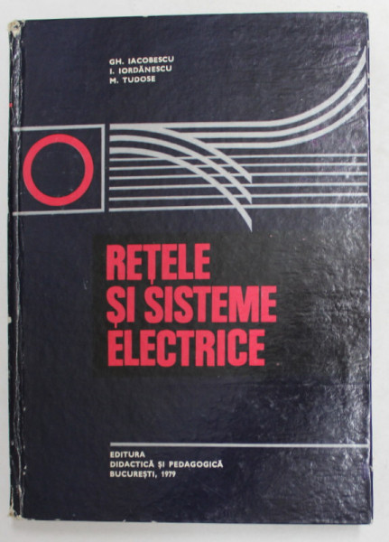 RETELE SI SISTEME ELECTRICE de GH. IACOBESCU ...M. TUDOSE , 1979 *COTOR UZAT