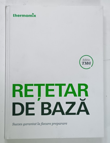 RETETAR DE BAZA , SUCCES GARANTAT LA FIECARE PREPARARE , EDITATA DE THERMOMIX , 2013