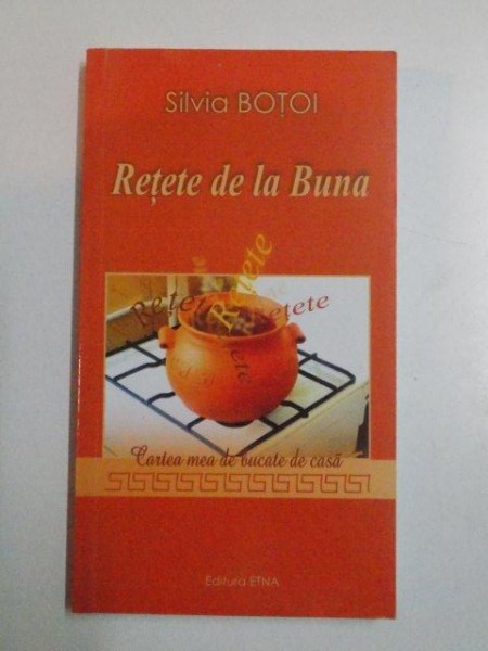 RETETE DE LA BUNA , CARTEA MEA DE BUCATE DE CASA de SILVIA BOTOI