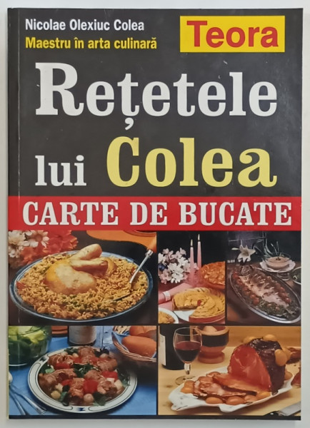 RETETELE LUI COLEA , CARTE DE BUCATE de NICOLAE OLEXIUC COLEA-MAESTRU IN ARTA CULINARA , 2004