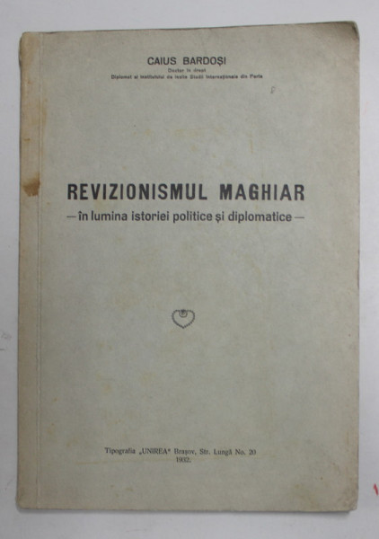 REVIZIONISMUL MAGHIAR - IN LUMINA ISTORIEI POLITICE SI DIPLOMATICE de CAIUS BARDOSI , 1932