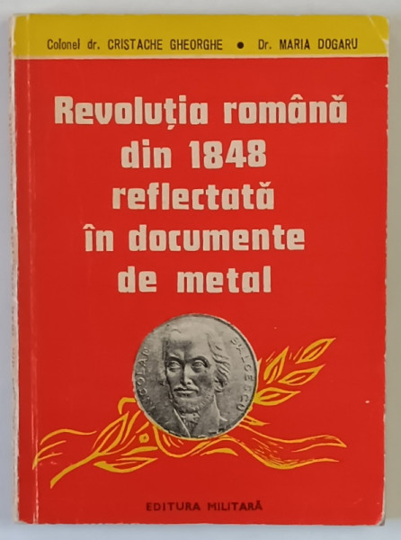 REVOLUTIA ROMANA DIN 1848 REFLECTATA IN DOCUMENTE DE METAL de CRISTACHE GEORGE si MARIA DOGARU , 1988