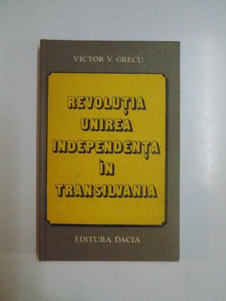 REVOLUTIA , UNIREA , INDEPENDENTA IN TRANSILVANIA de VICTOR V. GRECU, 1984