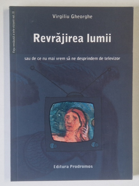 REVRAJIREA LUMII SAU DE CE NU MAI VREM SA NE DESPRINDEM DE TELEVIZOR de VIRGILIU GHEORGHE  2006