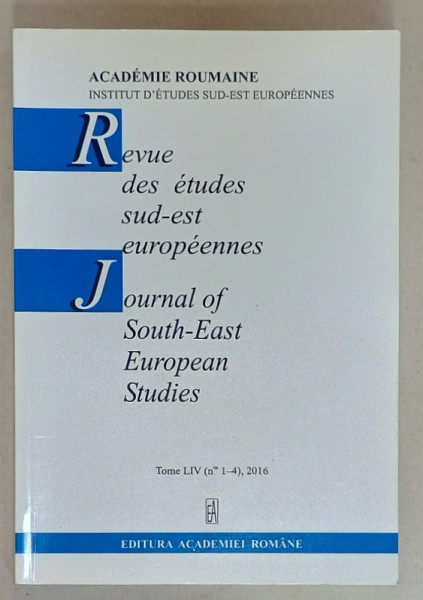 REVUE DES ETUDES SUD - EST EUROPEENNES / JOURNAL OF SOUTH - EAST EUROPEAN STUDIES , TOME LIV , No1-4 , 2016