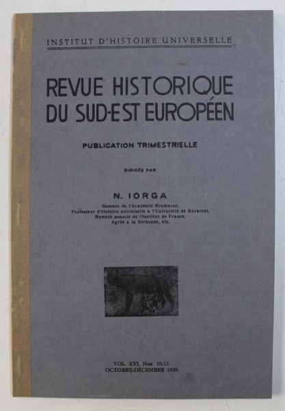 REVUE HISTORIQUE DU SUD - EST EUROPEEN - PUBLICATION TRIMESTRIELLE , dirigee par N . IORGA , VOL. XVI , No. 10 - 12 , OCTOBRE - DECEMBRE  , 1939