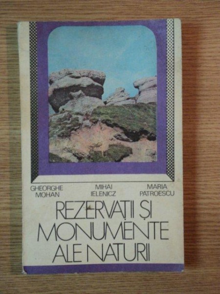 REZERVATII SI MONUMENTE ALE NATURII de GH. MOHAN , M. IELENICZ , M. PATROESCU , 1986