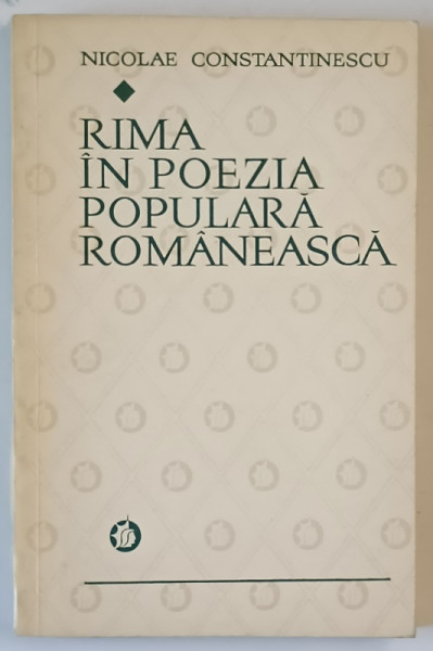RIMA IN POEZIA POPULARA ROMANEASCA de NICOLAE CONSTANTINESCU , Bucuresti 1973