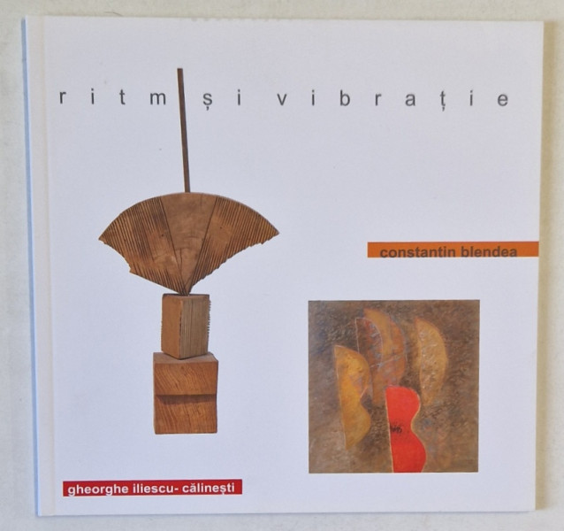 RITM SI VIBRATIE - CONSTANTIN BLENDEA si GHEORGHE ILIESCU - CALINESTI , CATALOG DE EXPOZITIE , 2015