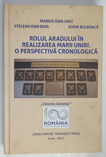ROLUL ARADULUI IN REALIZAREA MARII UNIRI , O PERSPECTIVA CRONOLOGICA de MARIUS - IOAN GREC ... SORIN BULBOACA , 2017