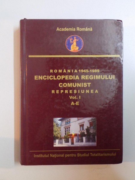 ROMANIA 1945-1989. ENCICLOPEDIA REGIMULUI COMUNIST. REPRESIUNEA A-E de OCTAVIAN ROSKE  2011