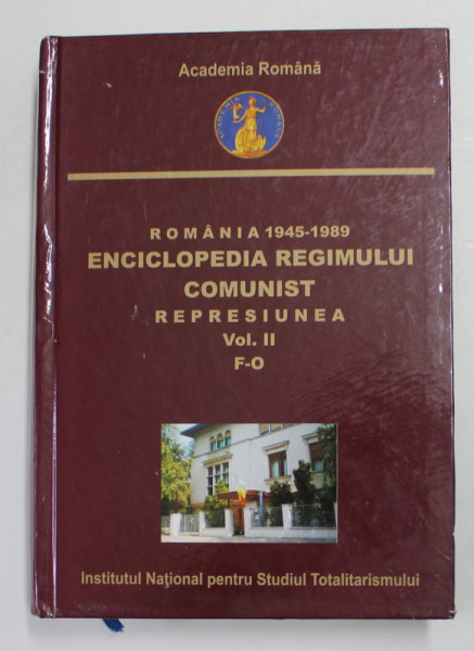 ROMANIA 1945 - 1989- ENCICLOPEDIA REGIMULUI COMUNIST - REPRESIUNEA , VOLUMUL II , LITERELE F - O , coordonator OCTAVIAN ROSKE , 2012