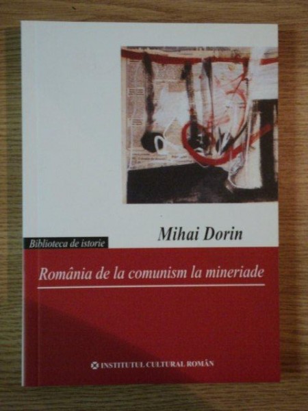 ROMANIA DE LA COMUNISM LA MINERIADE de MIHAI DORIN , 2006