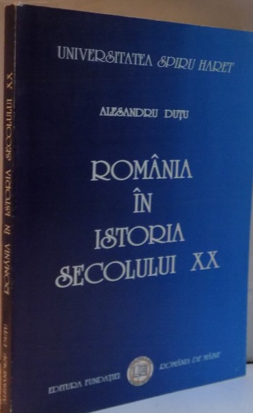 ROMANIA IN ISTORIA SECOLULUI XX de ALESANDRU DUTU, 2007