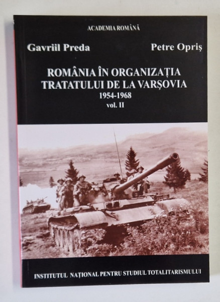 ROMANIA IN ORGANIZATIA TRATATULUI DE LA VARSOVIA , 1954 - 1968 , VOLUMUL II de GAVRIIL PREDA si PETRE OPRIS , 2009