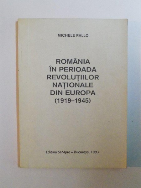 ROMANIA IN PERIOADA REVOLUTIILOR NATIONALE DIN EUROPA 1919- 1945 , de MICHELE RALLO, 1993