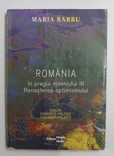 ROMANIA IN PRAGUL MILENIULUI III - RENASTEREA OPTIMISMULUI  - ESEURI , PORTRETE POLITICE , DIALOGURI POLITICE de MARIA BARBU , TEXT IN ROMANA SI ENGLEZA , 2000