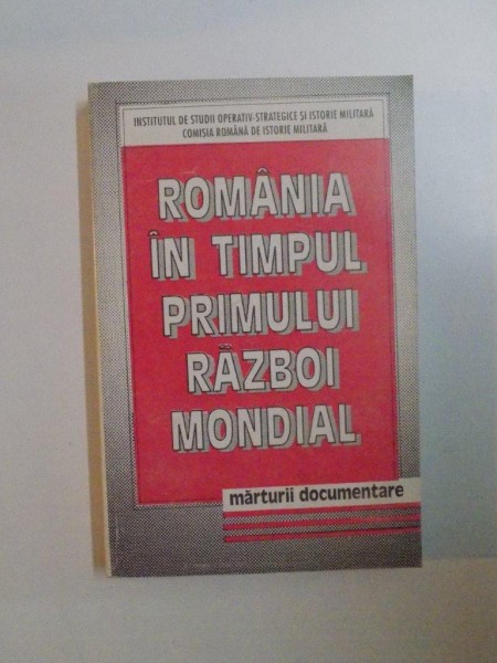 ROMANIA IN TIMPUL PRIMULUI RAZBOI MONDIAL , MARTURII DOCUMENTARE VOL. 1 , 1996