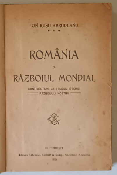 ROMANIA SI RAZBOIUL MONDIAL , CONTRIBUTIUNI LA STUDIUL ISTORIEI RAZBOIULUI NOSTRU de ION RUSU ABRUDEANU , 1921