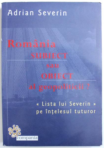 ROMANIA SUBIECT SAU OBIECT AL GEOPOLITICII , LISTA LUI SEVERIN PE INTELESUL TUTUROR de ADRIAN SEVERIN , 2015  *EXEMPLAR SEMNAT