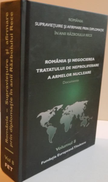 ROMANIA, SUPRAVIETUIRE SI AFIRMARE PRIN DIMPLOMATIE IN ANII RAZBOIULUI RECE, ROMANIA SI NEGOCIEREA TRATATULUI DE NEPROLIFIERARE A ARMELOR NUCLEARE, VOL. VIII, 2016