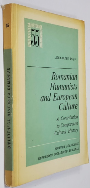 ROMANIAN HUMANISTS AND EUROPEAN CULTURE - A CONTRIBUTION TO COMPARATIVE CULTURAL HISTORY by ALEXANDRU DUTU , 1977