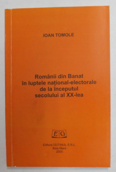 ROMANII DIN BANAT IN LUPTELE NATIONAL - ELECTORALE DE LA INCEPUTUL SECOLULUI AL XX - LEA de IOAN TOMOLE , 2000