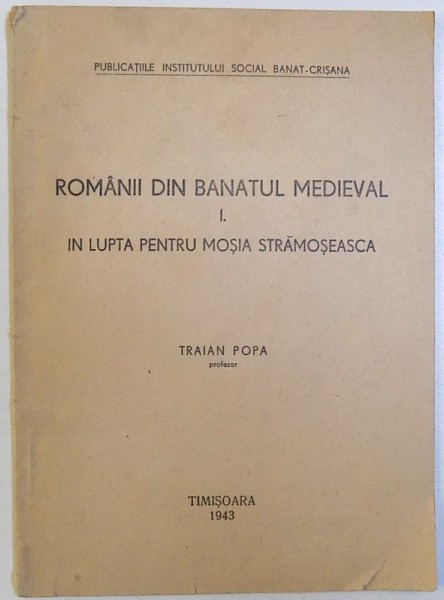 ROMANII DIN BANATUL MEDIEVAL  I . IN LUPTA PENTRU MOSIA STRAMOSEASCA de TRAIAN POPA , 1943 , DEDICATIE*