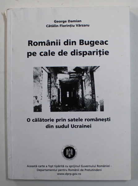 ROMANII DIN BUCEAG PE CALE DE DISPARITIE - O CALATORIE PRIN SATELE ROMANESTI DIN SUDUL UCRAINEI / ROMANIANS IN BUGEAC ON THE VERGE OF EXTINCTION by GEORGE DAMIAN and CATALIN FLORINTIU VARZARU , 2010