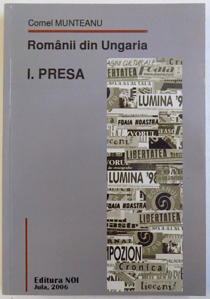 ROMANII DIN UNGARIA  -  I. PRESA  ( 1951 - 2004 ) de CORNEL  MUNTEANU  , 2006