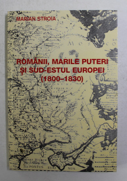 ROMANII , MARILE PUTERI SI SUD - ESTUL EUROPEI 1800 - 1830 de MARIAN STROIA , 2002 , DEDICATIE *