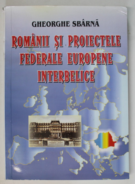 ROMANII SI PROIECTELE FEDERALE EUROPENE INTERBELICE de GHEORGHE SBARNA , 2002 , DEDICATIE *