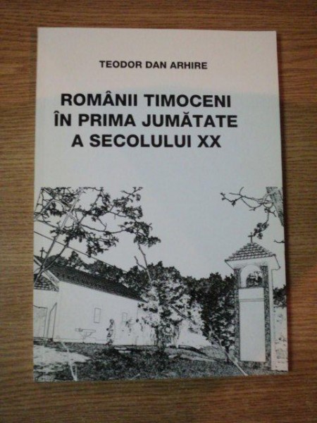 ROMANII TIMOCENI IN PRIMA JUMATATE A SECOLULUI XX de TEODOR DAN ARHIRE , 2008