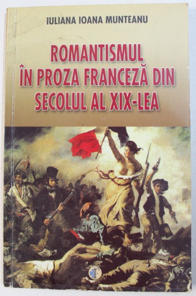 ROMANTISMUL IN PROZA FRANCEZA DIN SECOLUL AL XIX - LEA de IULIANA IOANA MUNTEANU , 2006