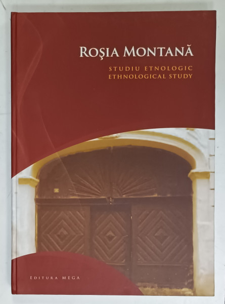 ROSIA MONTANA . STUDIU ETNOLOGIC / ETHNOLOGICAL STUDY , EDITIE BILINGVA  ROMANA - ENGLEZA , 2010